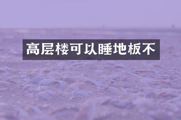 高层楼可以睡地板不