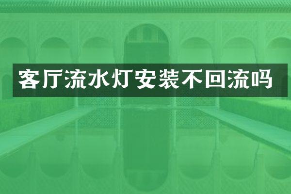客厅流水灯安装不回流吗