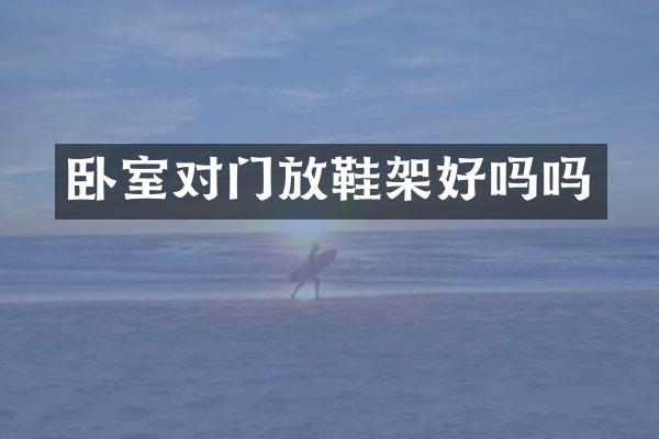 卧室对门放鞋架好吗吗