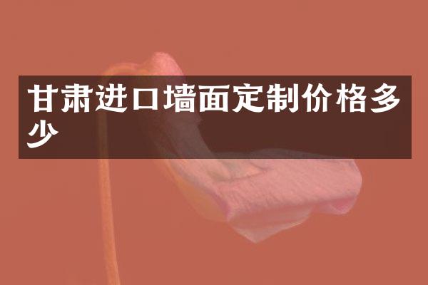 甘肃进口墙面定制价格多少