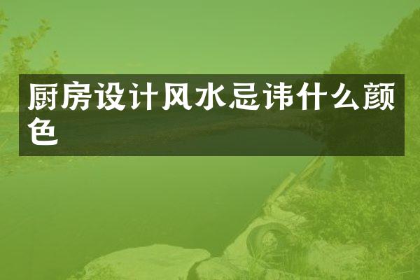 厨房设计风水忌讳什么颜色