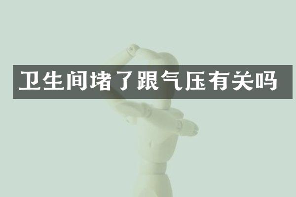 卫生间堵了跟气压有关吗