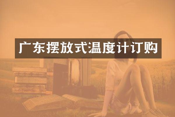 广东摆放式温度计订购