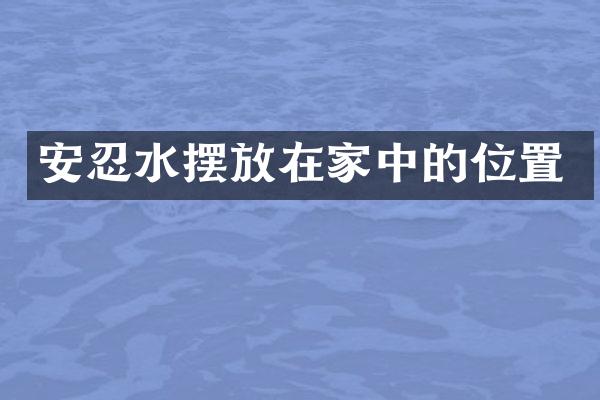安忍水摆放在家中的位置