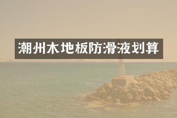 潮州木地板防滑液划算