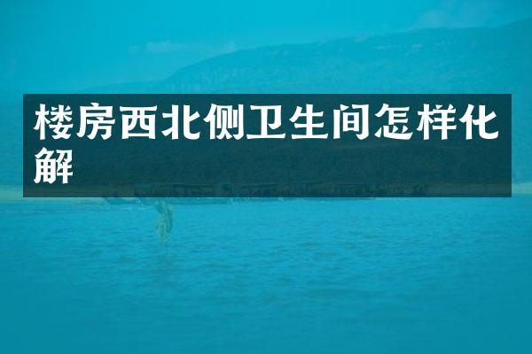 楼房西北侧卫生间怎样化解