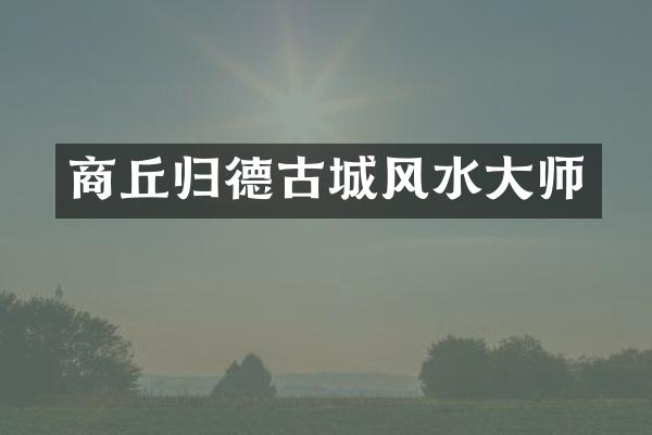 商丘归德古城风水大师