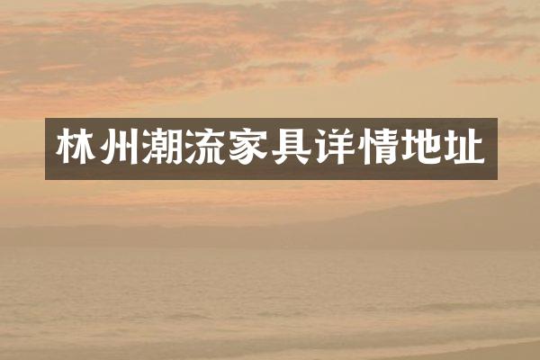 林州潮流家具详情地址