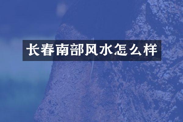 长春南部风水怎么样