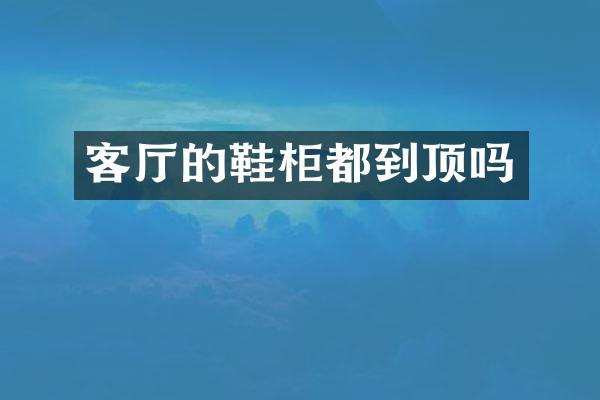 客厅的鞋柜都到顶吗