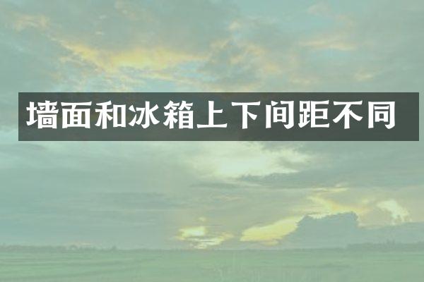 墙面和冰箱上下间距不同