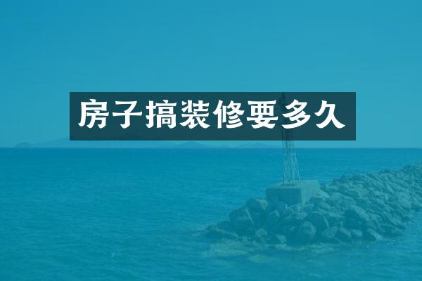 房子搞装修要多久