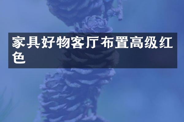 家具好物客厅布置高级红色