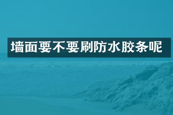 墙面要不要刷防水胶条呢