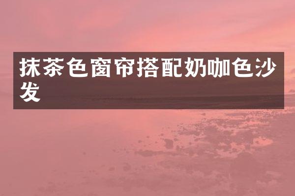 抹茶色窗帘搭配奶咖色沙发