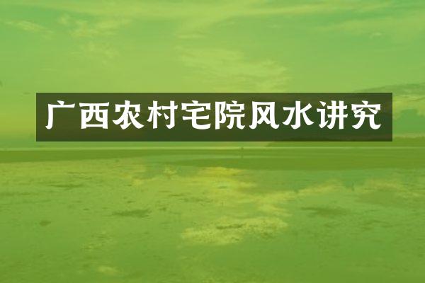 广西农村宅院风水讲究