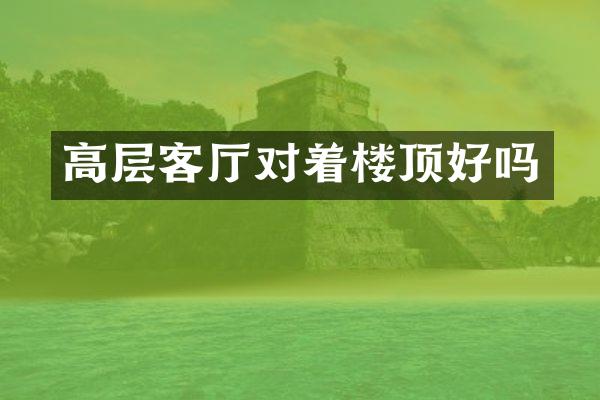 高层客厅对着楼顶好吗