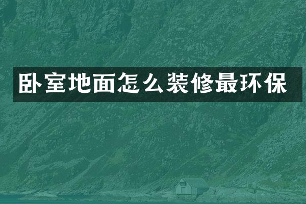卧室地面怎么装修最环保