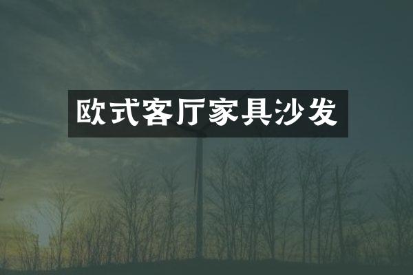 欧式客厅家具沙发