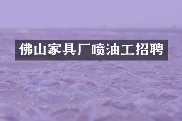 佛山家具厂喷油工招聘