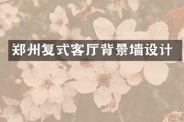 郑州复式客厅背景墙设计