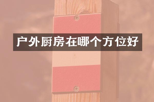 户外厨房在哪个方位好