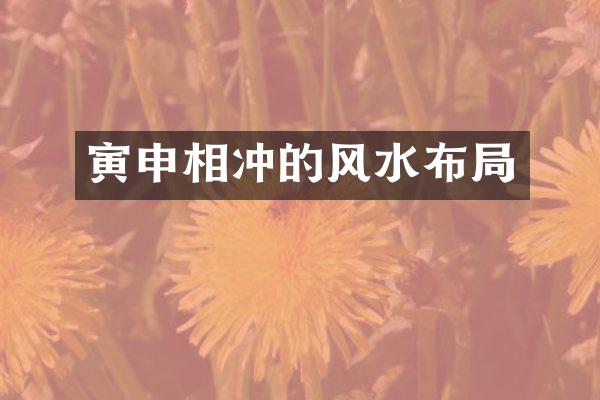 寅申相冲的风水布局