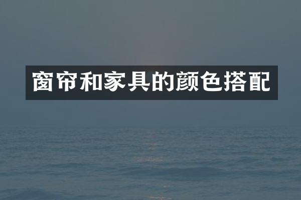 窗帘和家具的颜色搭配