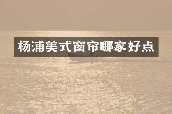 杨浦美式窗帘哪家好点