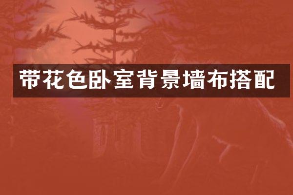 带花色卧室背景墙布搭配