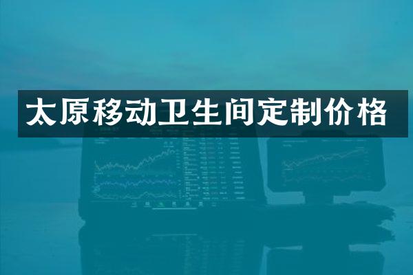 太原移动卫生间定制价格