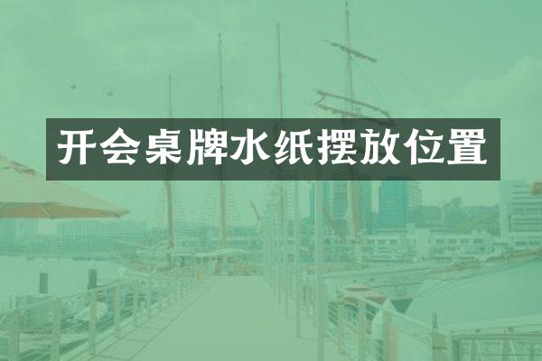 开会桌牌水纸摆放位置