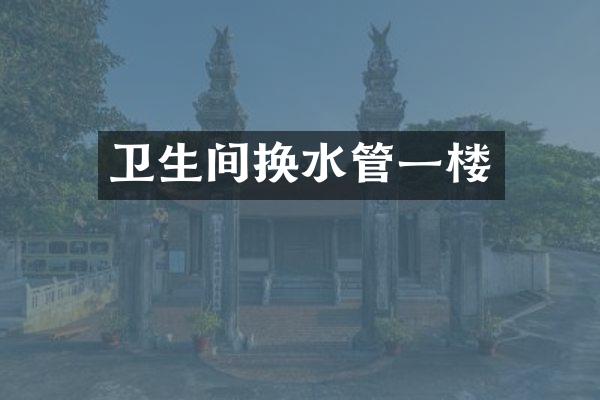 卫生间换水管一楼