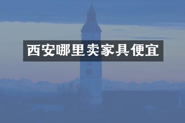 西安哪里卖家具便宜