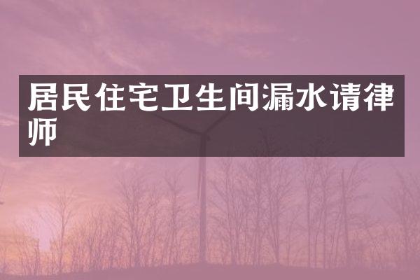 居民住宅卫生间漏水请律师