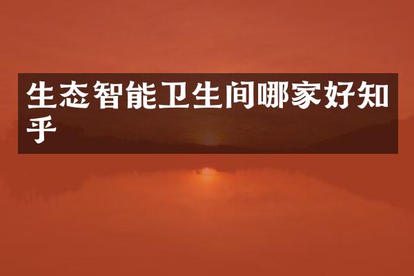 生态智能卫生间哪家好知乎