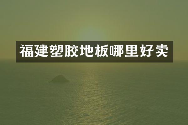 福建塑胶地板哪里好卖