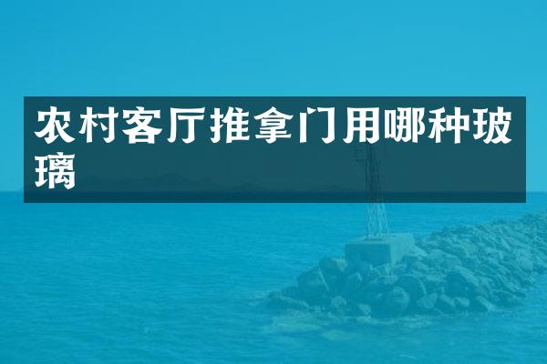 农村客厅推拿门用哪种玻璃
