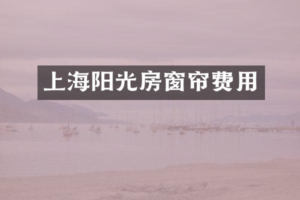 上海阳光房窗帘费用