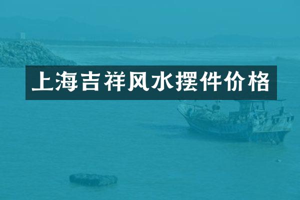 上海吉祥风水摆件价格