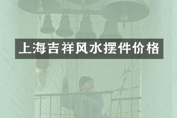 上海吉祥风水摆件价格