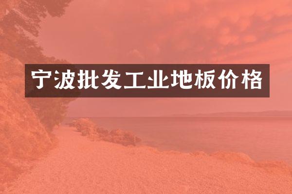 宁波批发工业地板价格