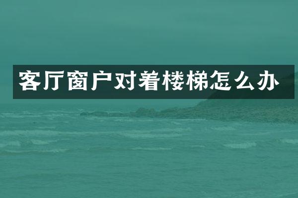 客厅窗户对着楼梯怎么办