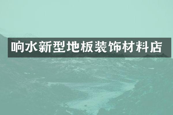 响水新型地板装饰材料店
