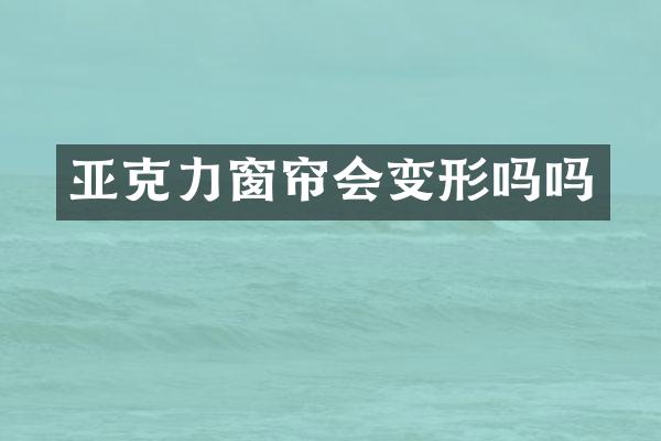 亚克力窗帘会变形吗吗