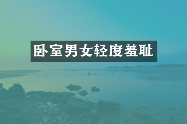 卧室男女轻度羞耻