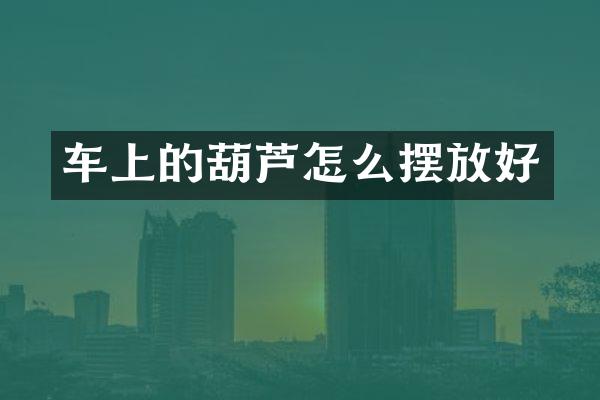 车上的葫芦怎么摆放好