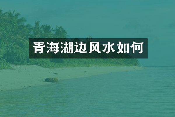 青海湖边风水如何