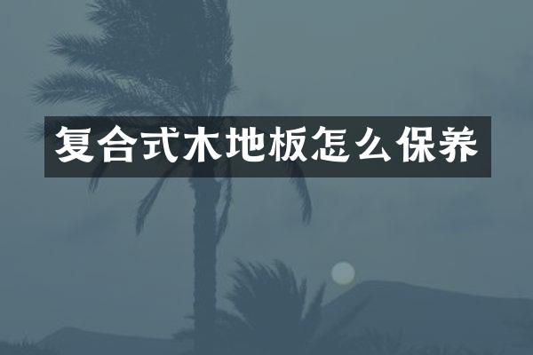 复合式木地板怎么保养