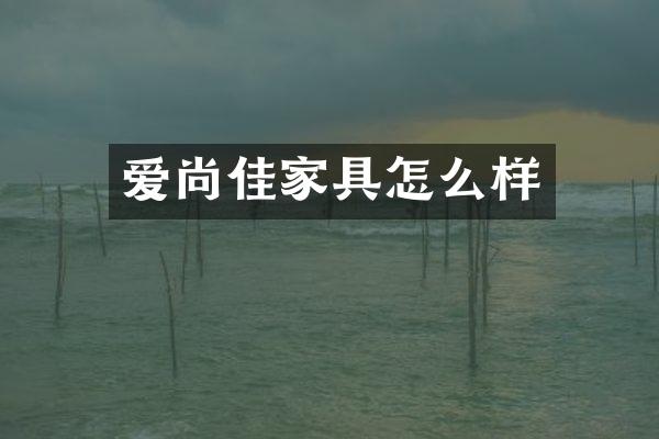 爱尚佳家具怎么样